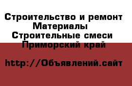 Строительство и ремонт Материалы - Строительные смеси. Приморский край